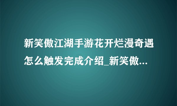 新笑傲江湖手游花开烂漫奇遇怎么触发完成介绍_新笑傲江湖手游花开烂漫奇遇怎么触发完成是什么