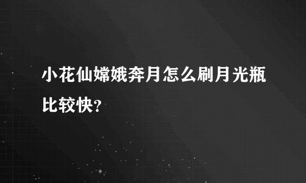 小花仙嫦娥奔月怎么刷月光瓶比较快？