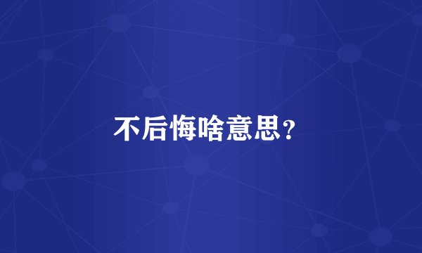 不后悔啥意思？