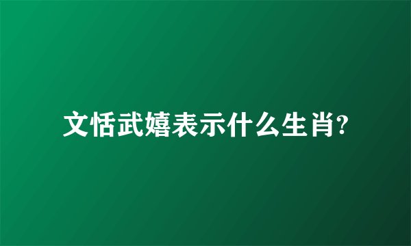 文恬武嬉表示什么生肖?