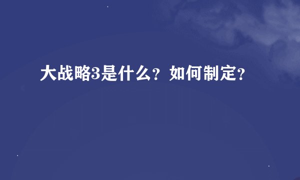 大战略3是什么？如何制定？
