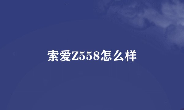 索爱Z558怎么样
