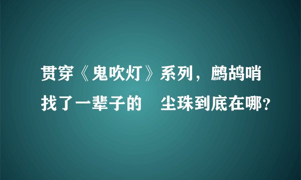 贯穿《鬼吹灯》系列,鹧鸪哨找了一辈子的雮尘珠到底在哪?