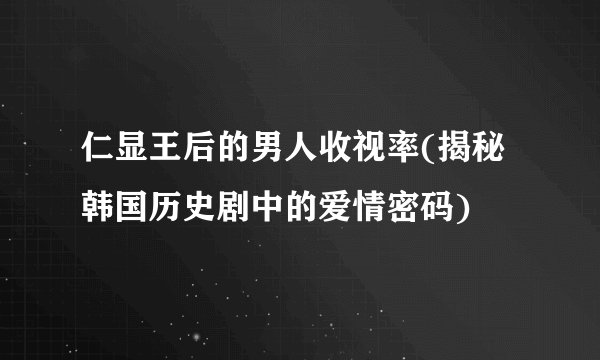 仁显王后的男人收视率(揭秘韩国历史剧中的爱情密码)