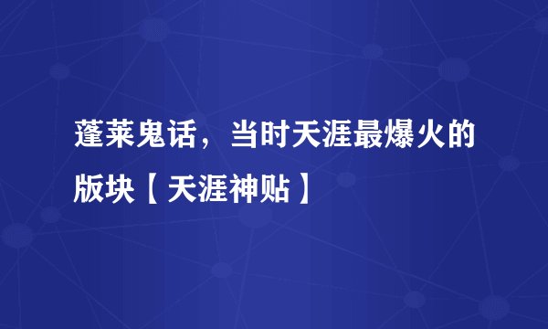 蓬莱鬼话，当时天涯最爆火的版块【天涯神贴】