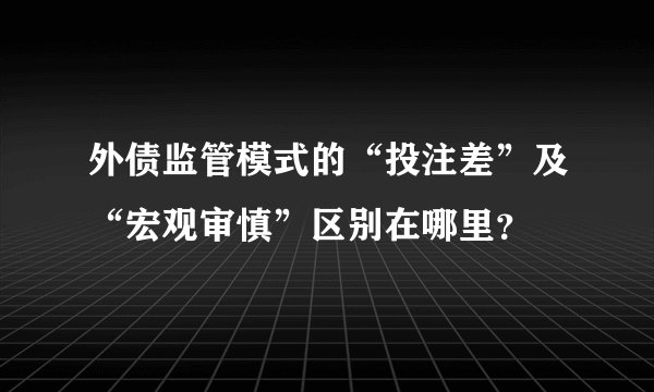 外债监管模式的“投注差”及“宏观审慎”区别在哪里？