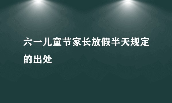 六一儿童节家长放假半天规定的出处