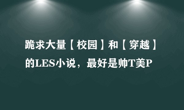 跪求大量【校园】和【穿越】的LES小说,最好是帅T美P