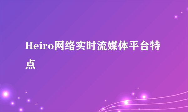 Heiro网络实时流媒体平台特点