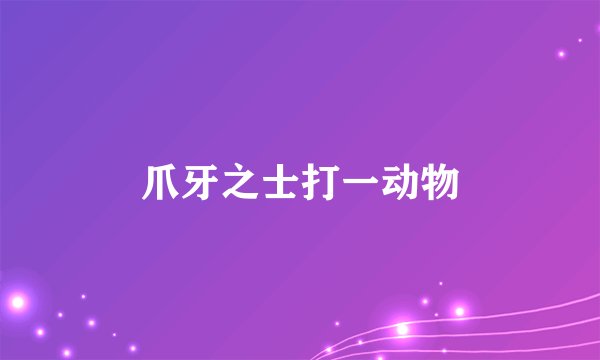 爪牙之士打一动物
