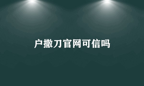 户撒刀官网可信吗
