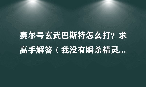 赛尔号玄武巴斯特怎么打？求高手解答（我没有瞬杀精灵），清推荐我几种方法，我看看哪个适合我，谢谢。