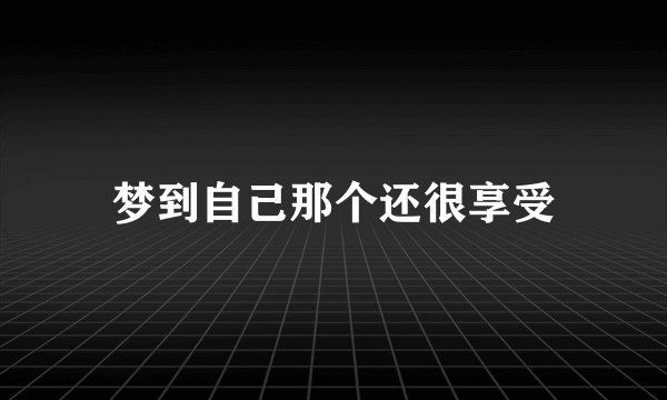 梦到自己那个还很享受