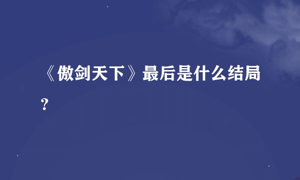 《傲剑天下》最后是什么结局？