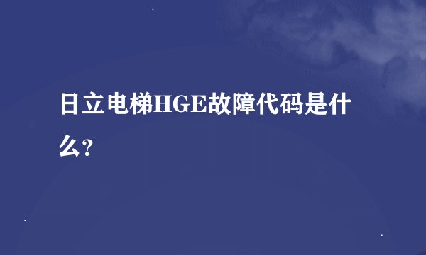 日立电梯HGE故障代码是什么？