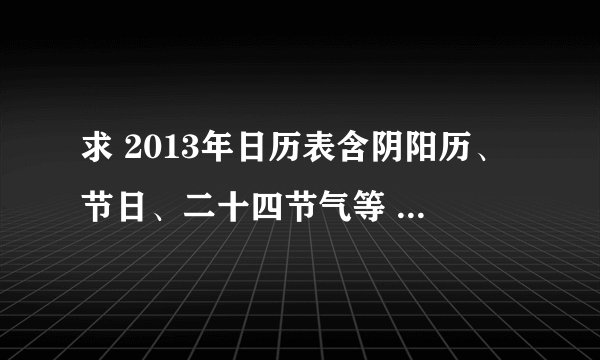 求 2013年日历表含阴阳历、节日、二十四节气等 网盘资源