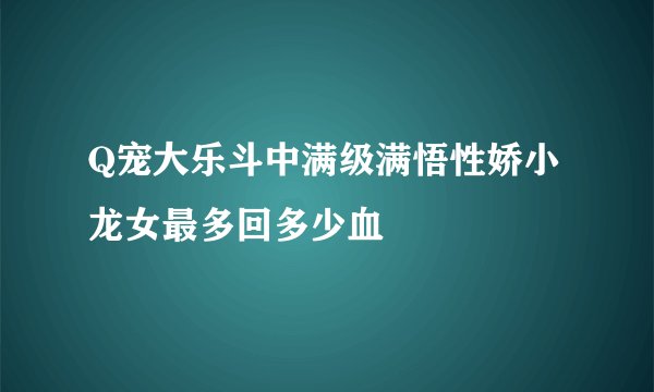 Q宠大乐斗中满级满悟性娇小龙女最多回多少血