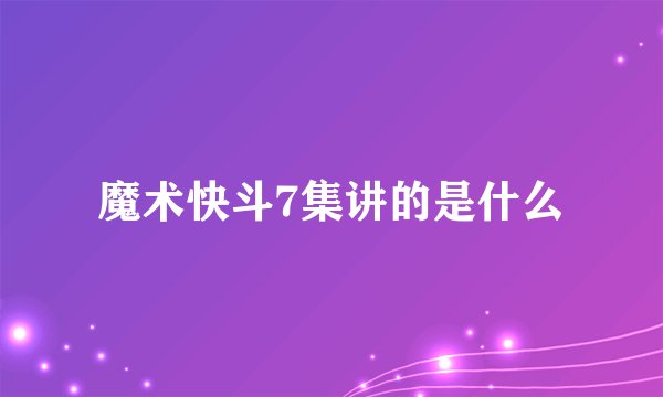 魔术快斗7集讲的是什么