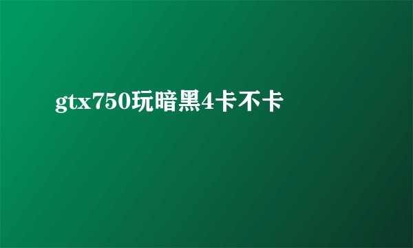 gtx750玩暗黑4卡不卡
