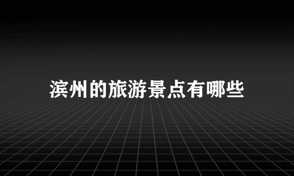滨州的旅游景点有哪些