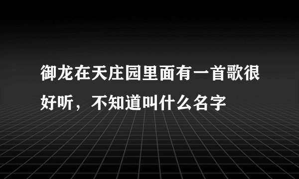 御龙在天庄园里面有一首歌很好听，不知道叫什么名字