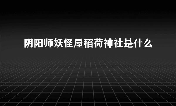 阴阳师妖怪屋稻荷神社是什么