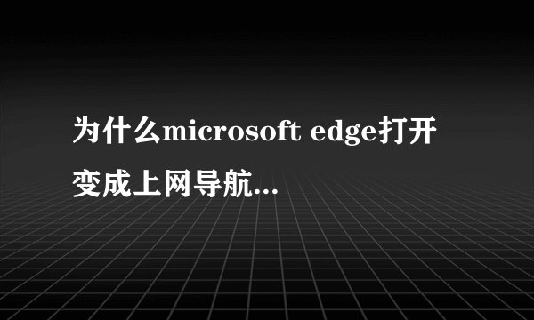 为什么microsoft edge打开变成上网导航，如何解决？