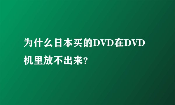 为什么日本买的DVD在DVD机里放不出来？