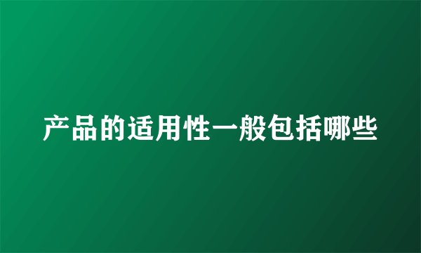 产品的适用性一般包括哪些