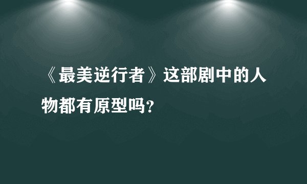 《最美逆行者》这部剧中的人物都有原型吗?