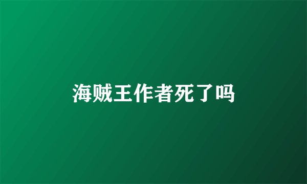 海贼王作者死了吗