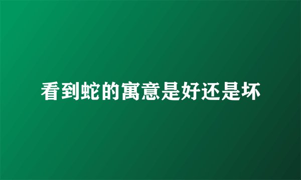看到蛇的寓意是好还是坏