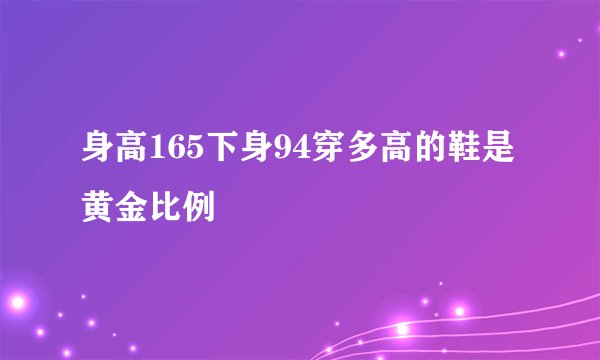 身高165下身94穿多高的鞋是黄金比例