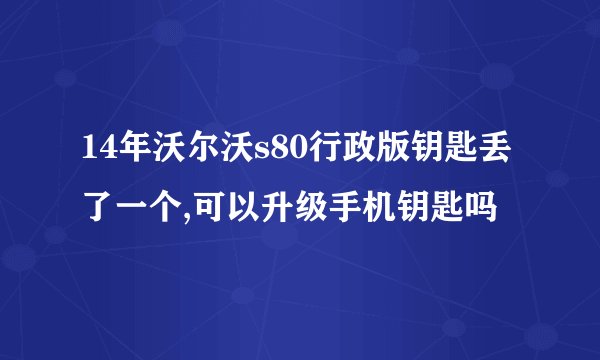 14年沃尔沃s80行政版钥匙丢了一个,可以升级手机钥匙吗