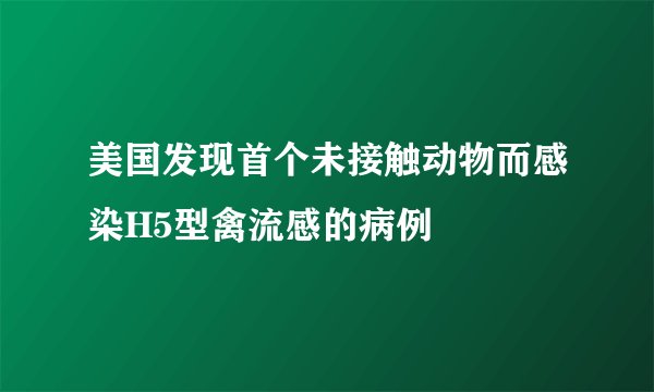 美国发现首个未接触动物而感染H5型禽流感的病例