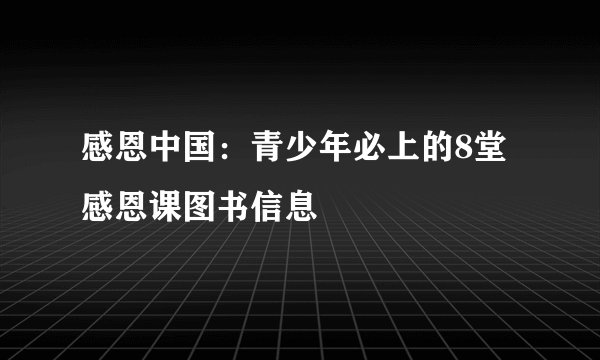 感恩中国：青少年必上的8堂感恩课图书信息