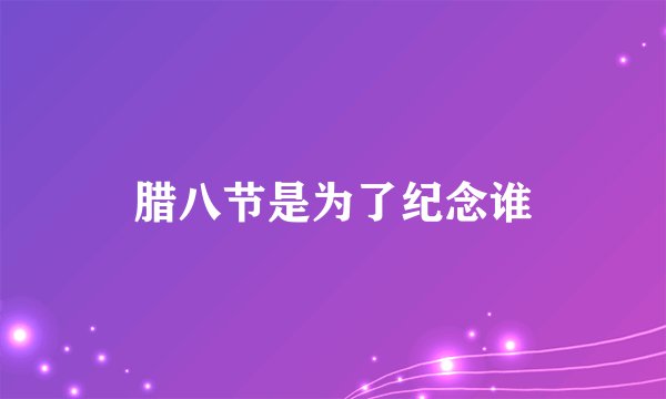 腊八节是为了纪念谁