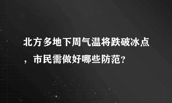 北方多地下周气温将跌破冰点，市民需做好哪些防范？