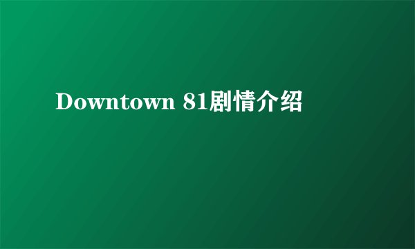 Downtown 81剧情介绍