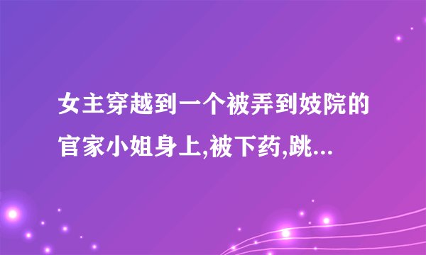 女主穿越到一个被弄到妓院的官家小姐身上,被下药,跳窗,男主的马车就正好在楼