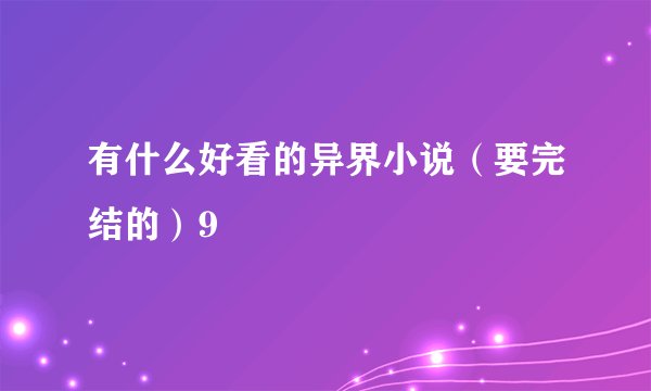 有什么好看的异界小说（要完结的）9