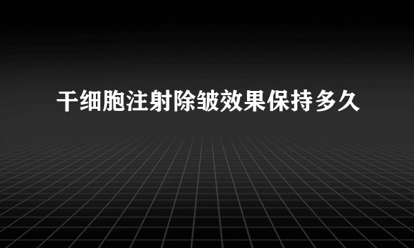 干细胞注射除皱效果保持多久
