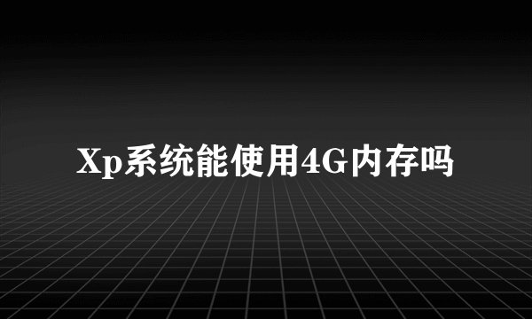 Xp系统能使用4G内存吗