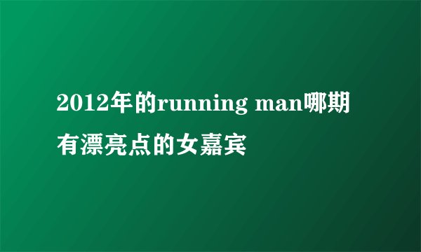 2012年的running man哪期有漂亮点的女嘉宾