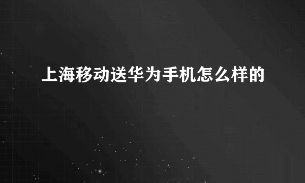 上海移动送华为手机怎么样的