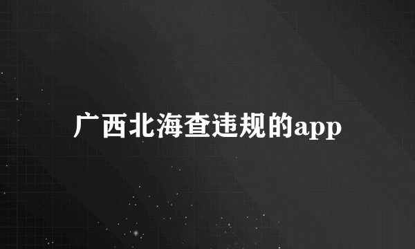 广西北海查违规的app