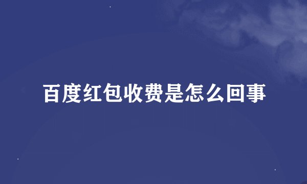 百度红包收费是怎么回事