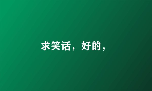 求笑话，好的，