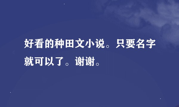好看的种田文小说。只要名字就可以了。谢谢。