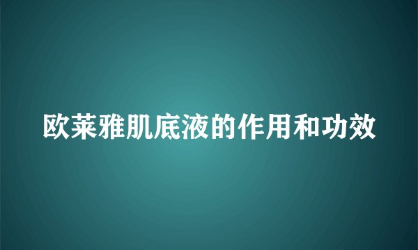 欧莱雅肌底液的作用和功效